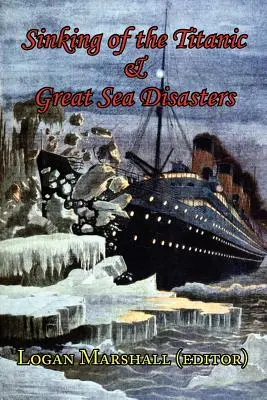 Der Untergang der Titanic und die großen Seekatastrophen - Berichte von Überlebenden und erste Ermittlungen aus erster Hand - Sinking of the Titanic and Great Sea Disasters - As Told by First Hand Account of Survivors and Initial Investigations