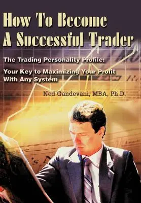 Wie man ein erfolgreicher Trader wird: Das Trading-Persönlichkeitsprofil: Ihr Schlüssel zur Maximierung Ihres Gewinns mit jedem System - How To Become A Successful Trader: The Trading Personality Profile: Your Key to Maximizing Your Profit With Any System