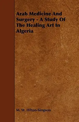 Arabische Medizin und Chirurgie - Eine Studie über die Heilkunst in Algerien - Arab Medicine And Surgery - A Study Of The Healing Art In Algeria