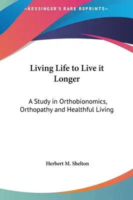Das Leben leben, um es länger zu leben: Eine Studie über Orthobionomik, Orthopathie und gesundes Leben - Living Life to Live it Longer: A Study in Orthobionomics, Orthopathy and Healthful Living