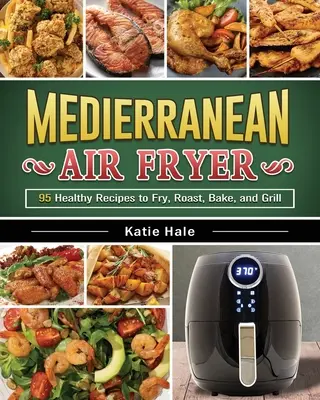 Das Easy Mediterranean Diet Air Fryer Kochbuch: Leckere und einzigartige Rezepte zum Abnehmen, für mehr Energie und ein gutes Körpergefühl - The Easy Mediterranean Diet Air Fryer Cookbook: Tasty and Unique Recipes to Lose Weight, Gain Energy and Feel Great in Your Body