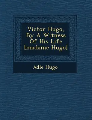 Victor Hugo, von einer Zeugin seines Lebens [Madame Hugo] - Victor Hugo, by a Witness of His Life [Madame Hugo]