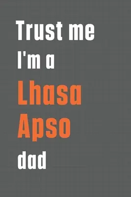 Glaub mir, ich bin ein Lhasa Apso Vater: Für Lhasa Apso Hunde-Papa - Trust me I'm a Lhasa Apso dad: For Lhasa Apso Dog Dad