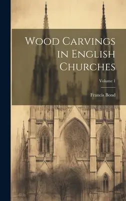 Holzschnitzereien in englischen Kirchen; Band 1 - Wood Carvings in English Churches; Volume 1