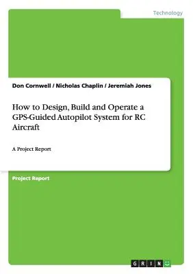 Entwurf, Bau und Betrieb eines GPS-gesteuerten Autopilotsystems für RC-Flugzeuge: Ein Projektbericht - How to Design, Build and Operate a GPS-Guided Autopilot System for RC Aircraft: A Project Report