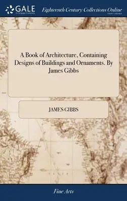 Ein Buch der Architektur, mit Entwürfen von Gebäuden und Ornamenten. Von James Gibbs - A Book of Architecture, Containing Designs of Buildings and Ornaments. By James Gibbs