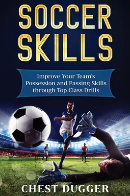 Fußball-Fähigkeiten: Verbessern Sie die Ballbesitz- und Passfähigkeiten Ihrer Mannschaft durch erstklassige Übungen - Soccer Skills: Improve Your Team's Possession and Passing Skills through Top Class Drills