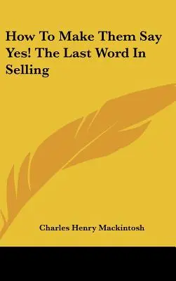 Wie man sie dazu bringt, Ja zu sagen! das letzte Wort im Verkaufen - How to Make Them Say Yes! the Last Word in Selling