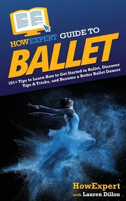 HowExpert Guide to Ballet: Mehr als 101 Tipps für den Einstieg ins Ballett, Tipps und Tricks, um ein besserer Balletttänzer zu werden - HowExpert Guide to Ballet: 101+ Tips to Learn How to Get Started in Ballet, Discover Tips & Tricks, and Become a Better Ballet Dancer