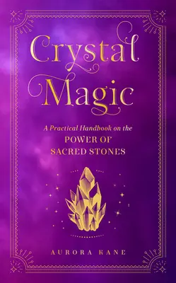 Kristallmagie: Ein praktisches Handbuch über die Kraft der heiligen Steine - Crystal Magic: A Practical Handbook on the Power of Sacred Stones