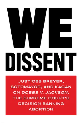 Wir sind anderer Meinung: Die Richter Breyer, Sotomayor und Kagan über Dobbs V. Jackson, die Entscheidung des Obersten Gerichtshofs zum Abtreibungsverbot - We Dissent: Justices Breyer, Sotomayor, and Kagan on Dobbs V. Jackson, the Supreme Court's Decision Banning Abortion