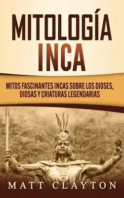 Mitologa Inca: Mitos fascinantes incas sobre los dioses, diosas y criaturas legendarias