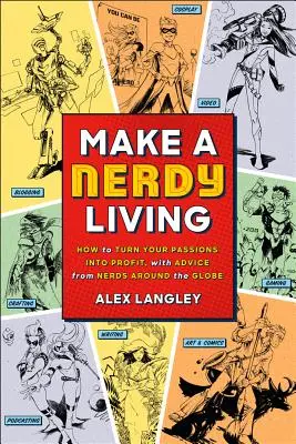 Das Leben eines Nerds - Wie Sie Ihre Leidenschaften in Profit verwandeln, mit Ratschlägen von Nerds aus der ganzen Welt - Make a Nerdy Living - How to Turn Your Passions into Profit, with Advice from Nerds Around the Globe