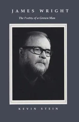 James Wright: Die Poesie eines erwachsenen Mannes: Beständigkeit und Wandel im Werk von James Wright - James Wright: The Poetry of a Grown Man: Constancy and Transition in the Work of James Wright