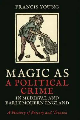 Magie als politisches Verbrechen im mittelalterlichen und frühneuzeitlichen England: Eine Geschichte der Zauberei und des Verrats - Magic as a Political Crime in Medieval and Early Modern England: A History of Sorcery and Treason