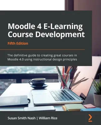 Moodle 4 E-Learning Kursentwicklung - Fünfte Ausgabe: Der endgültige Leitfaden zur Erstellung großartiger Kurse in Moodle 4.0 unter Verwendung von Instruktionsdesign-Prinzipien - Moodle 4 E-Learning Course Development - Fifth Edition: The definitive guide to creating great courses in Moodle 4.0 using instructional design princi
