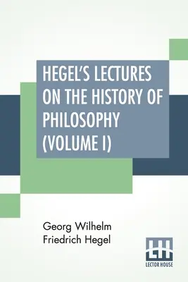 Hegels Vorlesungen über die Geschichte der Philosophie (Band I): In Three Volumes - Vol. I. Trans. Aus dem Deutschen von E. S. Haldane, Frances H. Simson - Hegel's Lectures On The History Of Philosophy (Volume I): In Three Volumes - Vol. I. Trans. From The German By E. S. Haldane, Frances H. Simson