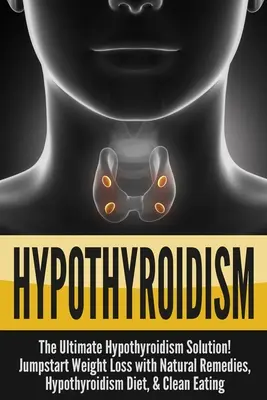 Hypothyreose: Die ultimative - Hypothyreose Lösung! Jumpstart Weight Loss With Natural Remedies, Hypothyroidism Diet, & Clean Eati - Hypothyroidism: The Ultimate - Hypothyroidism Solution! Jumpstart Weight Loss With Natural Remedies, Hypothyroidism Diet, & Clean Eati