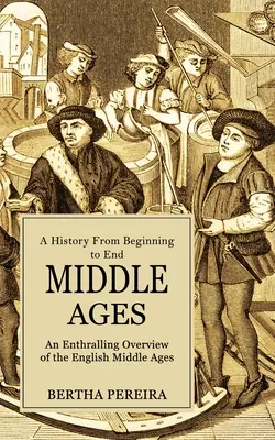 Das Mittelalter: Eine Geschichte von Anfang bis Ende (Ein spannender Überblick über das englische Mittelalter) - Middle Ages: A History From Beginning to End (An Enthralling Overview of the English Middle Ages)