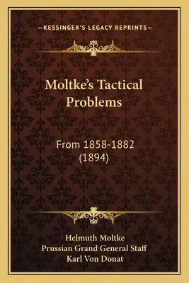 Moltke's Tactical Problems: Von 1858-1882 (1894) - Moltke's Tactical Problems: From 1858-1882 (1894)