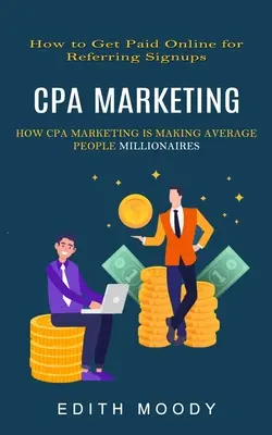 Cpa Marketing: Wie Sie online für die Vermittlung von Anmeldungen bezahlt werden (Wie Cpa-Marketing durchschnittliche Menschen zu Millionären macht) - Cpa Marketing: How to Get Paid Online for Referring Signups (How Cpa Marketing is Making Average People Millionaires)