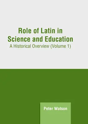 Die Rolle der lateinischen Sprache in Wissenschaft und Bildung: Ein historischer Überblick (Band 1) - Role of Latin in Science and Education: A Historical Overview (Volume 1)