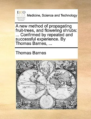 Eine neue Methode der Vermehrung von Obstbäumen und blühenden Sträuchern: Bestätigt durch wiederholte und erfolgreiche Erfahrung. von Thomas Barnes, ... - A New Method of Propagating Fruit-Trees, and Flowering Shrubs: Confirmed by Repeated and Successful Experience. by Thomas Barnes, ...