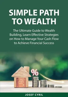 Einfacher Weg zum Reichtum: Der ultimative Leitfaden für den Aufbau von Wohlstand, Lernen Sie effektive Strategien, wie Sie Ihren Geldfluss verwalten, um finanzielle Erfolge zu erzielen - Simple Path to Wealth: The Ultimate Guide to Wealth Building, Learn Effective Strategies on How to Manage Your Cash Flow to Achieve Financial