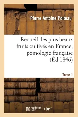 Recueil Des Plus Beaux Fruits Cultivs En France, Pomologie Franaise. Band 1 - Recueil Des Plus Beaux Fruits Cultivs En France, Pomologie Franaise. Tome 1