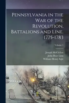 Pennsylvania im Krieg der Revolution, Bataillone und Linien. 1775-1783; Band 1 - Pennsylvania in the war of the Revolution, Battalions and Line. 1775-1783; Volume 1