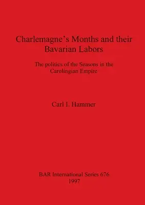 Die Monate Karls des Großen und ihre bayerischen Mühen: Die Politik der Jahreszeiten im Karolingerreich - Charlemagne's Months and their Bavarian Labors: The politics of the Seasons in the Carolingian Empire