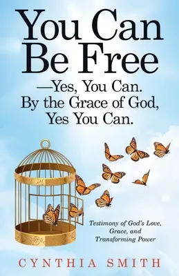 Du kannst frei sein - ja, du kannst. durch die Gnade Gottes, ja du kannst: Ein Zeugnis von Gottes Liebe, Gnade und verwandelnder Kraft - You Can Be Free-Yes, You Can. by the Grace of God, Yes You Can.: Testimony of God's Love, Grace, and Transforming Power