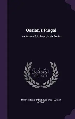 Ossians Fingal: Ein altes episches Gedicht, in sechs Büchern - Ossian's Fingal: An Ancient Epic Poem, in six Books