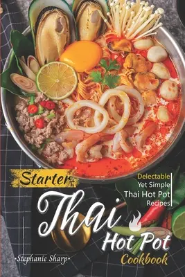 Starter Thai Hot Pot Kochbuch: Köstliche und doch einfache Thai-Hot-Pot-Rezepte - Starter Thai Hot Pot Cookbook: Delectable Yet Simple Thai Hot Pot Recipes