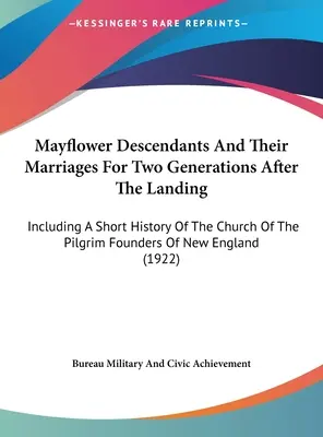 Mayflower Nachkommen und ihre Ehen für zwei Generationen nach der Landung: Einschließlich einer kurzen Geschichte der Kirche der Pilgergründer von Ne - Mayflower Descendants And Their Marriages For Two Generations After The Landing: Including A Short History Of The Church Of The Pilgrim Founders Of Ne