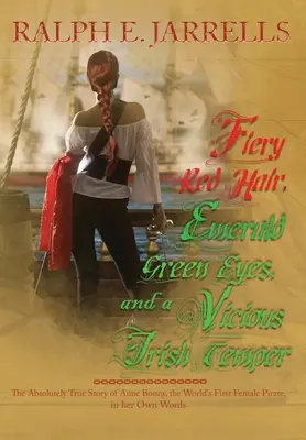 Feurig rotes Haar, smaragdgrüne Augen und ein bösartiges irisches Temperament: Die absolut wahre Geschichte der ersten Piratinnen der Welt - Fiery Red Hair, Emerald Green Eyes, and a Vicious Irish Temper: The Absolutely True Story of the World's First Female Pirate