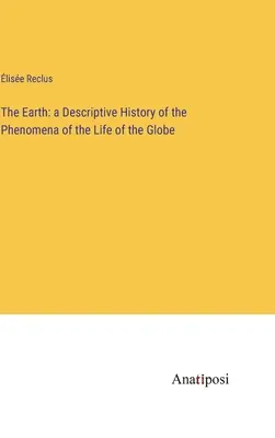 Die Erde: eine beschreibende Geschichte der Phänomene des Lebens auf dem Globus - The Earth: a Descriptive History of the Phenomena of the Life of the Globe