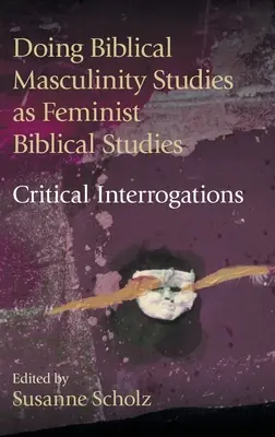 Biblische Männlichkeitsforschung als feministische Bibelwissenschaft? betreiben: Kritische Hinterfragungen - Doing Biblical Masculinity Studies as Feminist Biblical Studies?: Critical Interrogations