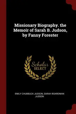 Missionsbiographie. Die Memoiren von Sarah B. Judson, von Fanny Forester - Missionary Biography. the Memoir of Sarah B. Judson, by Fanny Forester