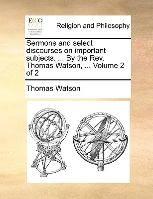 Predigten und ausgewählte Reden über wichtige Themen. ... by the REV. Thomas Watson, ... Band 2 von 2 - Sermons and Select Discourses on Important Subjects. ... by the REV. Thomas Watson, ... Volume 2 of 2