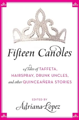 Fünfzehn Kerzen: 15 Geschichten über Taft, Haarspray, betrunkene Onkel und andere Quinceanera-Geschichten - Fifteen Candles: 15 Tales of Taffeta, Hairspray, Drunk Uncles, and Other Quinceanera Stories