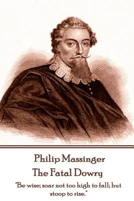 Philip Massinger - Die verhängnisvolle Mitgift: Seid weise; erhebt euch nicht zu hoch, um zu fallen; sondern bückt euch, um aufzusteigen.