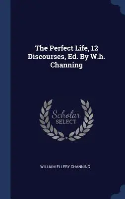 Das vollkommene Leben, 12 Diskurse, Ed. von W.h. Channing - The Perfect Life, 12 Discourses, Ed. By W.h. Channing