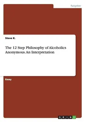 Die 12-Schritte-Philosophie der Anonymen Alkoholiker. Eine Interpretation - The 12 Step Philosophy of Alcoholics Anonymous. An Interpretation