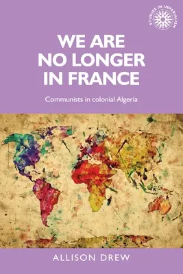 Wir sind nicht mehr in Frankreich: Kommunisten im kolonialen Algerien - We Are No Longer in France: Communists in Colonial Algeria