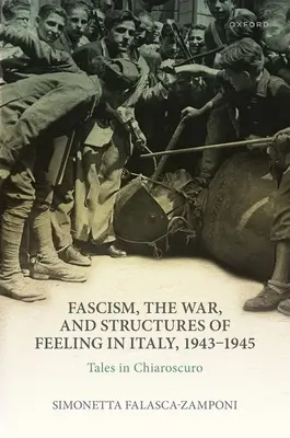 Der Faschismus, der Krieg und die Gefühlsstrukturen in Italien, 1943-1945: Erzählungen in Helldunkel - Fascism, the War, and Structures of Feeling in Italy, 1943-1945: Tales in Chiaroscuro