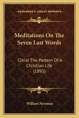 Meditationen über die sieben letzten Worte: Christus als Vorbild für ein christliches Leben (1893) - Meditations On The Seven Last Words: Christ The Pattern Of A Christian Life (1893)