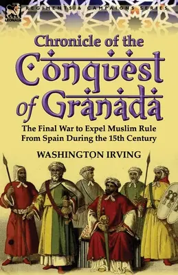 Chronik der Eroberung von Granada: Der letzte Krieg zur Vertreibung der muslimischen Herrschaft aus Spanien im 15. - Chronicle of the Conquest of Granada: The Final War to Expel Muslim Rule from Spain During the 15th Century