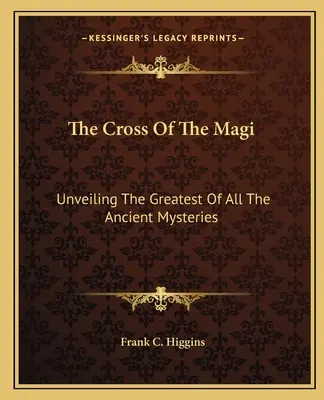 Das Kreuz der Heiligen Drei Könige: Die Enthüllung des größten aller antiken Mysterien - The Cross Of The Magi: Unveiling The Greatest Of All The Ancient Mysteries