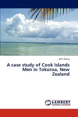 Eine Fallstudie über die Männer der Cook-Inseln in Tokoroa, Neuseeland - A Case Study of Cook Islands Men in Tokoroa, New Zealand